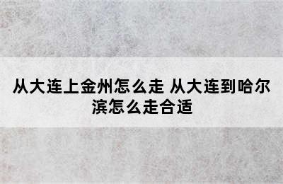 从大连上金州怎么走 从大连到哈尔滨怎么走合适